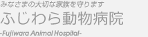 みなさまの大切な家族を守ります ふじわら動物病院