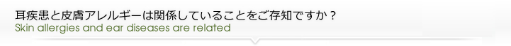 耳疾患と皮膚アレルギーは関係していることをご存知ですか？