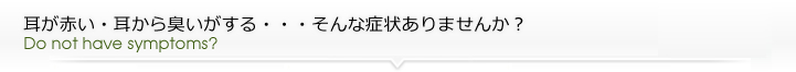 耳が赤い・耳から臭いがする・・・そんな症状ありませんか?